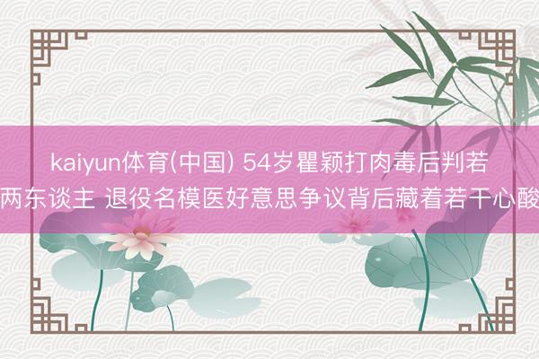 kaiyun体育(中国) 54岁瞿颖打肉毒后判若两东谈主 退役名模医好意思争议背后藏着若干心酸