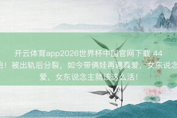 开云体育app2026世界杯中国官网下载 44岁波特曼怀三胎！被出轨后分裂，如今带俩娃再遇真爱，女东说念主就该这么活！