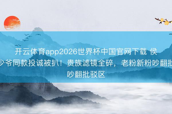 开云体育app2026世界杯中国官网下载 侯绿萝少爷同款投诚被扒！贵族滤镜全碎，老粉新粉吵翻批驳区