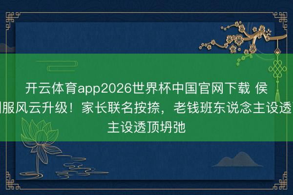 开云体育app2026世界杯中国官网下载 侯绿萝驯服风云升级！家长联名按捺，老钱班东说念主设透顶坍弛