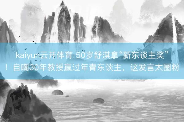 kaiyun云开体育 50岁舒淇拿“新东谈主奖”！自嘲30年教授赢过年青东谈主，这发言太圈粉