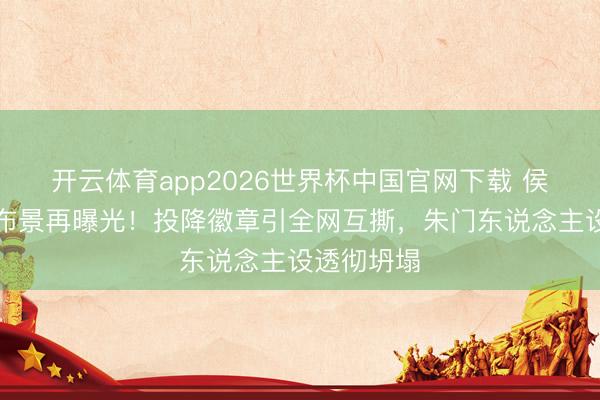 开云体育app2026世界杯中国官网下载 侯绿萝眷属布景再曝光！投降徽章引全网互撕，朱门东说念主设透彻坍塌