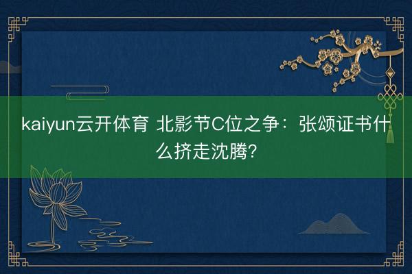 kaiyun云开体育 北影节C位之争:张颂证书什么挤走沈腾?