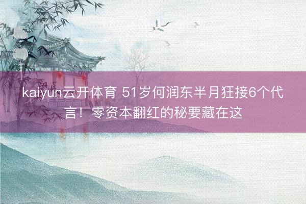 kaiyun云开体育 51岁何润东半月狂接6个代言！零资本翻红的秘要藏在这