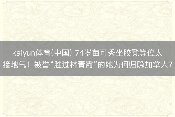 kaiyun体育(中国) 74岁苗可秀坐胶凳等位太接地气！被誉“胜过林青霞”的她为何归隐加拿大？