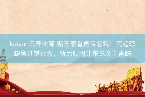 kaiyun云开体育 赌王家眷再传恶耗！何超琼缺席过错行为，背后原因让东说念主青睐