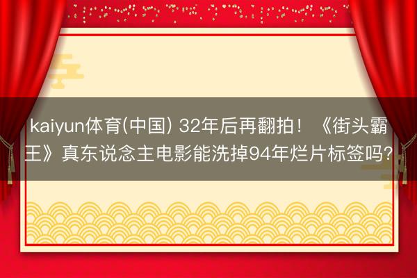 kaiyun体育(中国) 32年后再翻拍!《街头霸王》真东说念主电影能洗掉94年烂片标签吗?