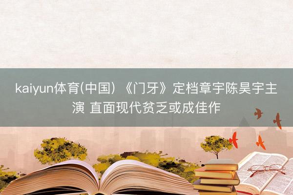 kaiyun体育(中国) 《门牙》定档章宇陈昊宇主演 直面现代贫乏或成佳作