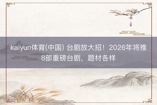 kaiyun体育(中国) 台剧放大招！2026年将推8部重磅台剧，题材各样