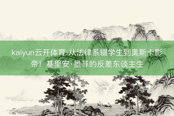 kaiyun云开体育 从法律系辍学生到奥斯卡影帝！基里安·墨菲的反差东谈主生