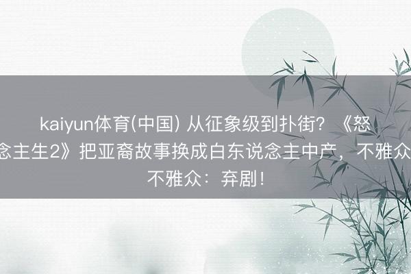 kaiyun体育(中国) 从征象级到扑街？《怒呛东说念主生2》把亚裔故事换成白东说念主中产，不雅众：弃剧！