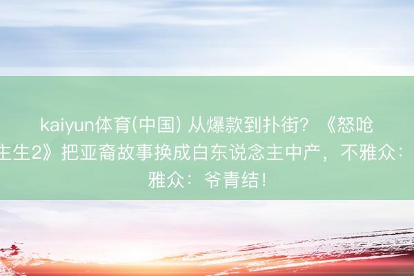 kaiyun体育(中国) 从爆款到扑街？《怒呛东说念主生2》把亚裔故事换成白东说念主中产，不雅众：爷青结！