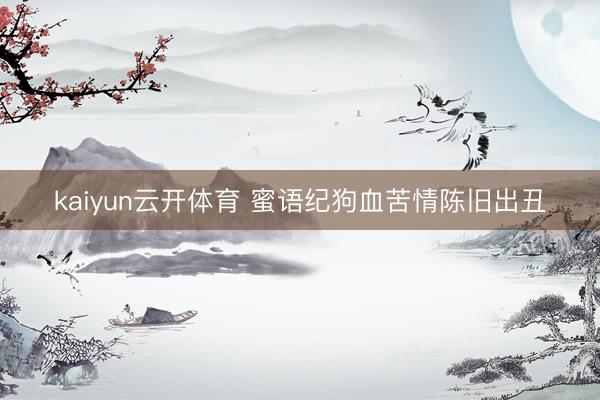 kaiyun云开体育 蜜语纪狗血苦情陈旧出丑