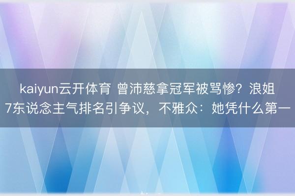 kaiyun云开体育 曾沛慈拿冠军被骂惨？浪姐7东说念主气排名引争议，不雅众：她凭什么第一