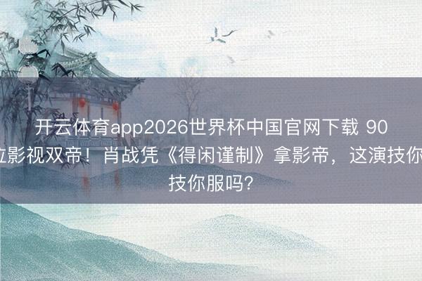 开云体育app2026世界杯中国官网下载 90后首位影视双帝！肖战凭《得闲谨制》拿影帝，这演技你服吗？
