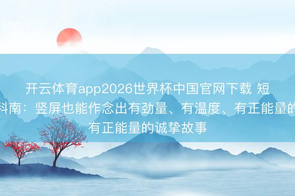开云体育app2026世界杯中国官网下载 短剧导演杨科南:竖屏也能作念出有劲量、有温度、有正能量的诚挚故事