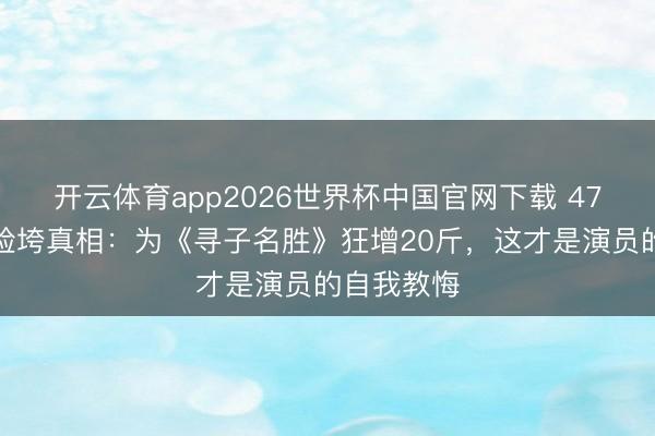 开云体育app2026世界杯中国官网下载 47岁章子怡脸垮真相：为《寻子名胜》狂增20斤，这才是演员的自我教悔