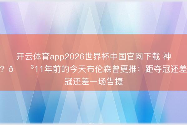 开云体育app2026世界杯中国官网下载 神奇预言家？😳11年前的今天布伦森曾更推：距夺冠还差一场告捷