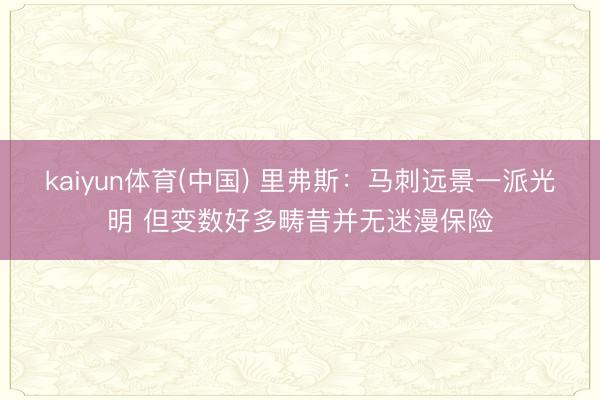 kaiyun体育(中国) 里弗斯：马刺远景一派光明 但变数好多畴昔并无迷漫保险