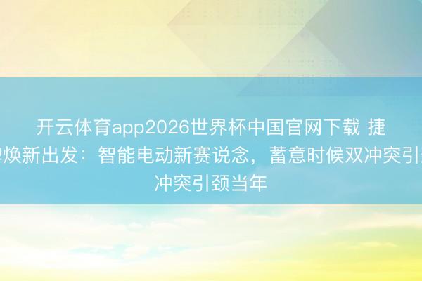 开云体育app2026世界杯中国官网下载 捷达品牌焕新出发:智能电动新赛说念,蓄意时候双冲突引颈当年