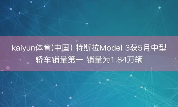 kaiyun体育(中国) 特斯拉Model 3获5月中型轿车销量第一 销量为1.84万辆