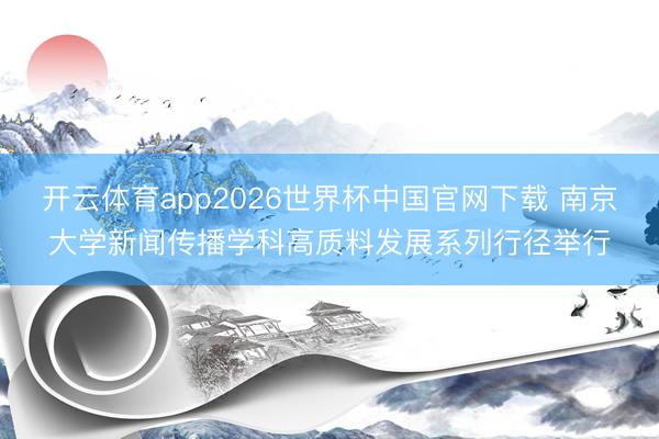 开云体育app2026世界杯中国官网下载 南京大学新闻传播学科高质料发展系列行径举行