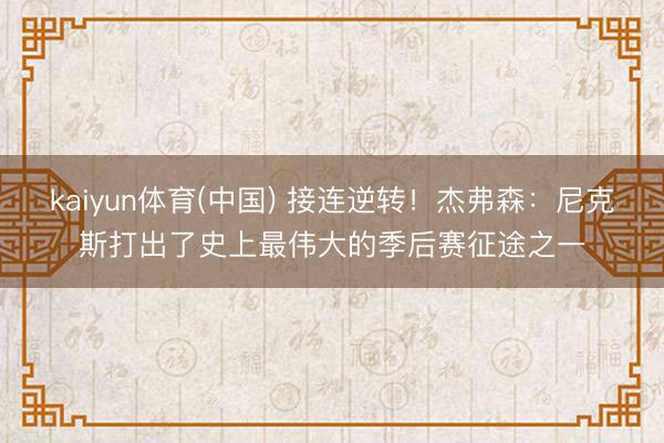 kaiyun体育(中国) 接连逆转！杰弗森：尼克斯打出了史上最伟大的季后赛征途之一
