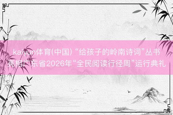 kaiyun体育(中国) “给孩子的岭南诗词”丛书亮相广东省2026年“全民阅读行径周”运行典礼