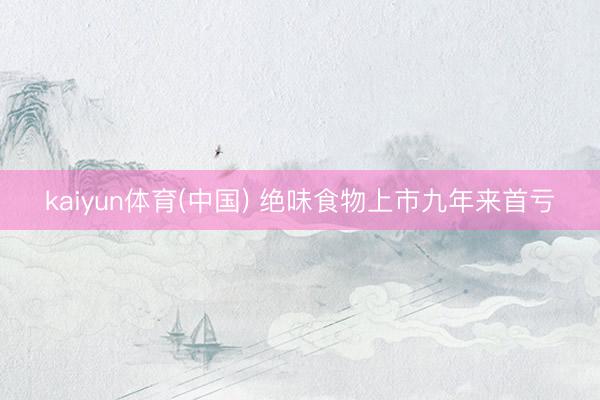 kaiyun体育(中国) 绝味食物上市九年来首亏