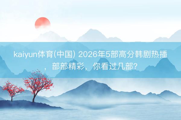 kaiyun体育(中国) 2026年5部高分韩剧热播，部部精彩，你看过几部？