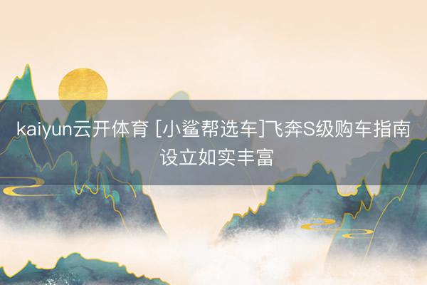 kaiyun云开体育 [小鲨帮选车]飞奔S级购车指南 设立如实丰富